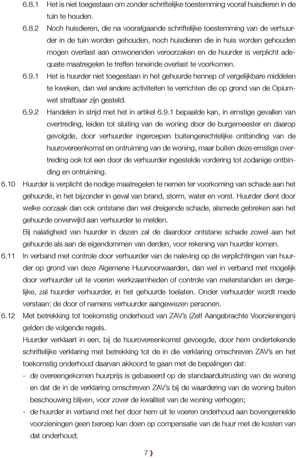 6.9.1 Het is huurder niet toegestaan in het gehuurde hennep of vergelijkbare middelen te kweken, dan wel andere activiteiten te verrichten die op grond van de Opiumwet strafbaar zijn gesteld. 6.9.2 Handelen in strijd met het in artikel 6.