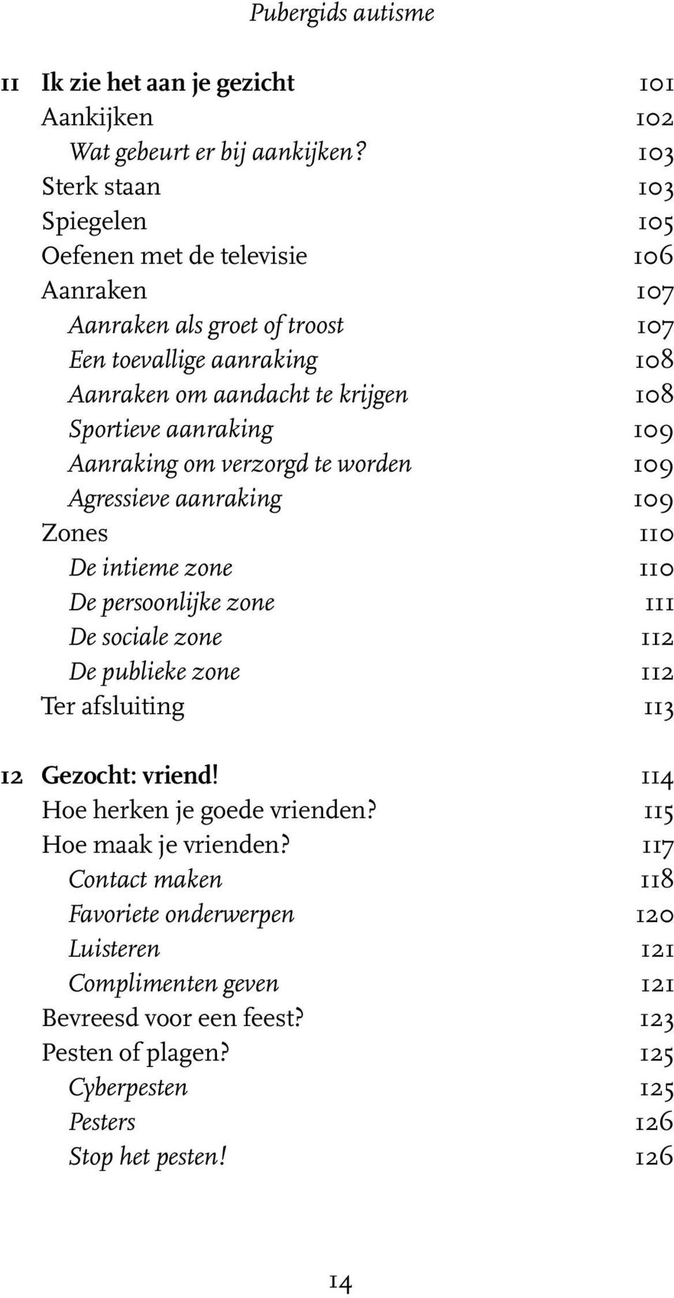 aanraking 109 Aanraking om verzorgd te worden 109 Agressieve aanraking 109 Zones 110 De intieme zone 110 De persoonlijke zone 111 De sociale zone 112 De publieke zone 112 Ter