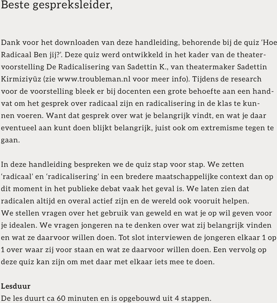 Tijdens de research voor de voorstelling bleek er bij docenten een grote behoefte aan een handvat om het gesprek over radicaal zijn en radicalisering in de klas te kunnen voeren.