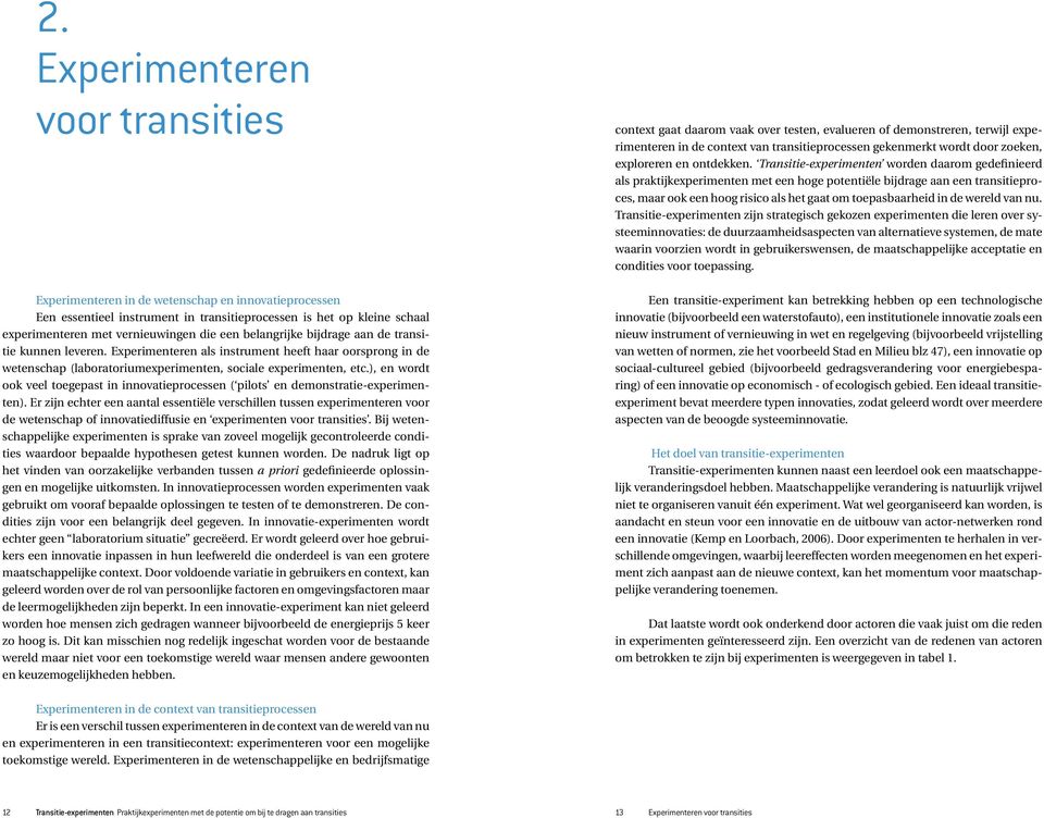 Transitie-experimenten worden daarom gedefinieerd als praktijkexperimenten met een hoge potentiële bijdrage aan een transitieproces, maar ook een hoog risico als het gaat om toepasbaarheid in de