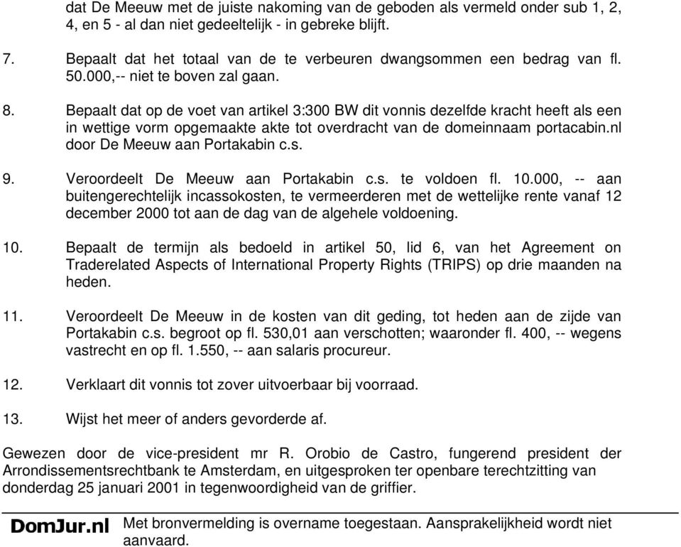 Bepaalt dat op de voet van artikel 3:300 BW dit vonnis dezelfde kracht heeft als een in wettige vorm opgemaakte akte tot overdracht van de domeinnaam portacabin.nl door De Meeuw aan Portakabin c.s. 9.