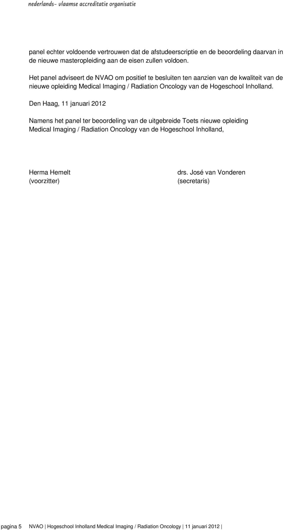 Het panel adviseert de NVAO om positief te besluiten ten aanzien van de kwaliteit van de nieuwe opleiding Medical Imaging / Radiation