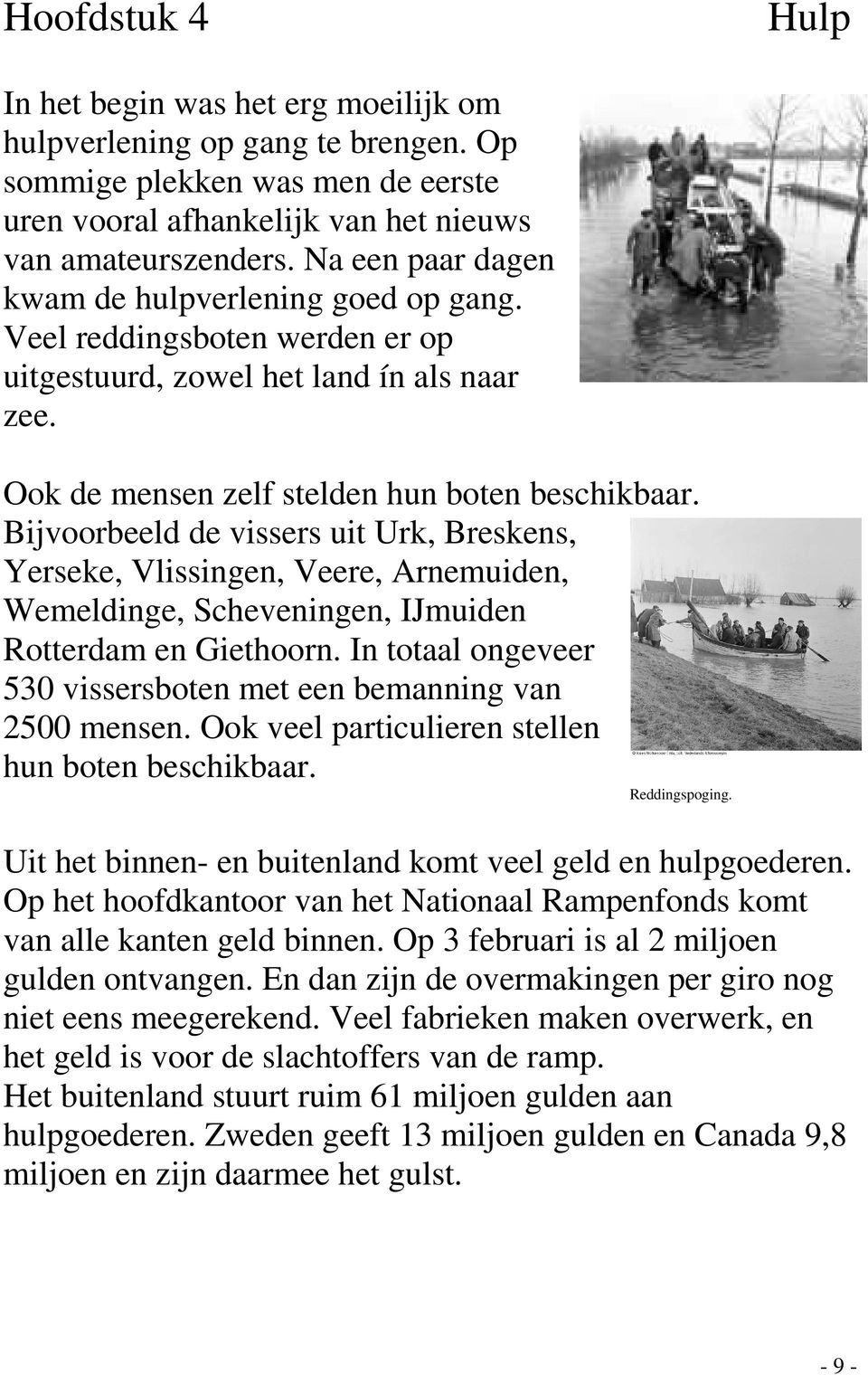 Bijvoorbeeld de vissers uit Urk, Breskens, Yerseke, Vlissingen, Veere, Arnemuiden, Wemeldinge, Scheveningen, IJmuiden Rotterdam en Giethoorn.
