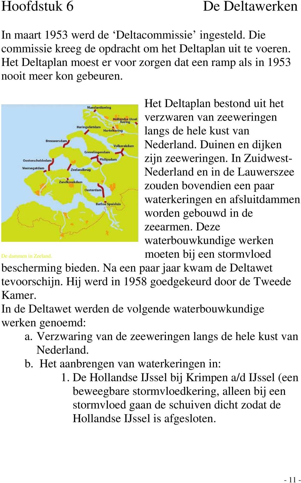 Duinen en dijken zijn zeeweringen. In Zuidwest- Nederland en in de Lauwerszee zouden bovendien een paar waterkeringen en afsluitdammen worden gebouwd in de zeearmen.