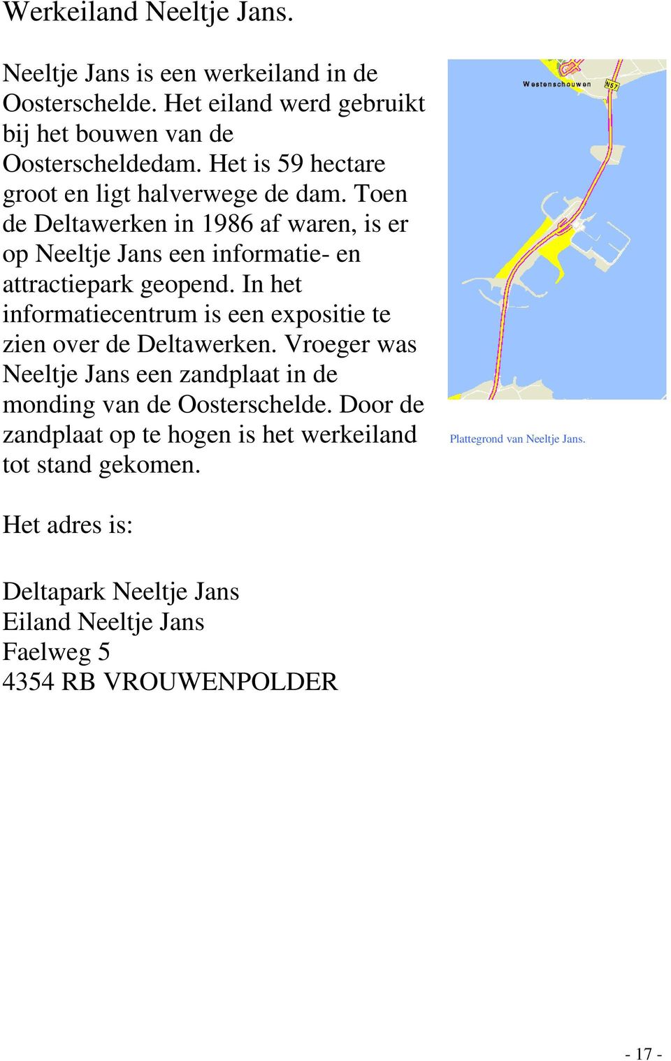 In het informatiecentrum is een expositie te zien over de Deltawerken. Vroeger was Neeltje Jans een zandplaat in de monding van de Oosterschelde.