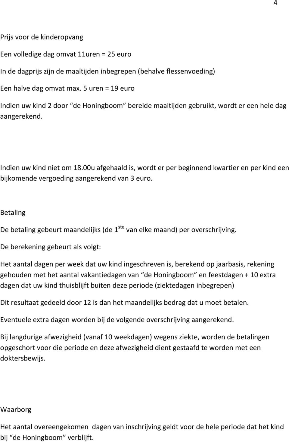 00u afgehaald is, wordt er per beginnend kwartier en per kind een bijkomende vergoeding aangerekend van 3 euro. Betaling De betaling gebeurt maandelijks (de 1 ste van elke maand) per overschrijving.