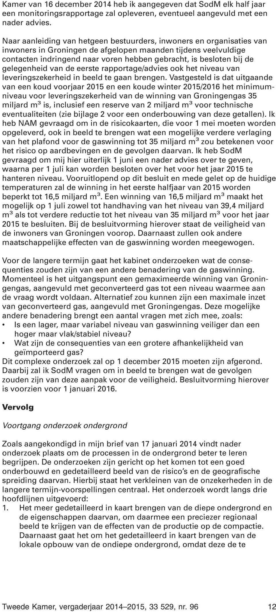 de gelegenheid van de eerste rapportage/advies ook het niveau van leveringszekerheid in beeld te gaan brengen.