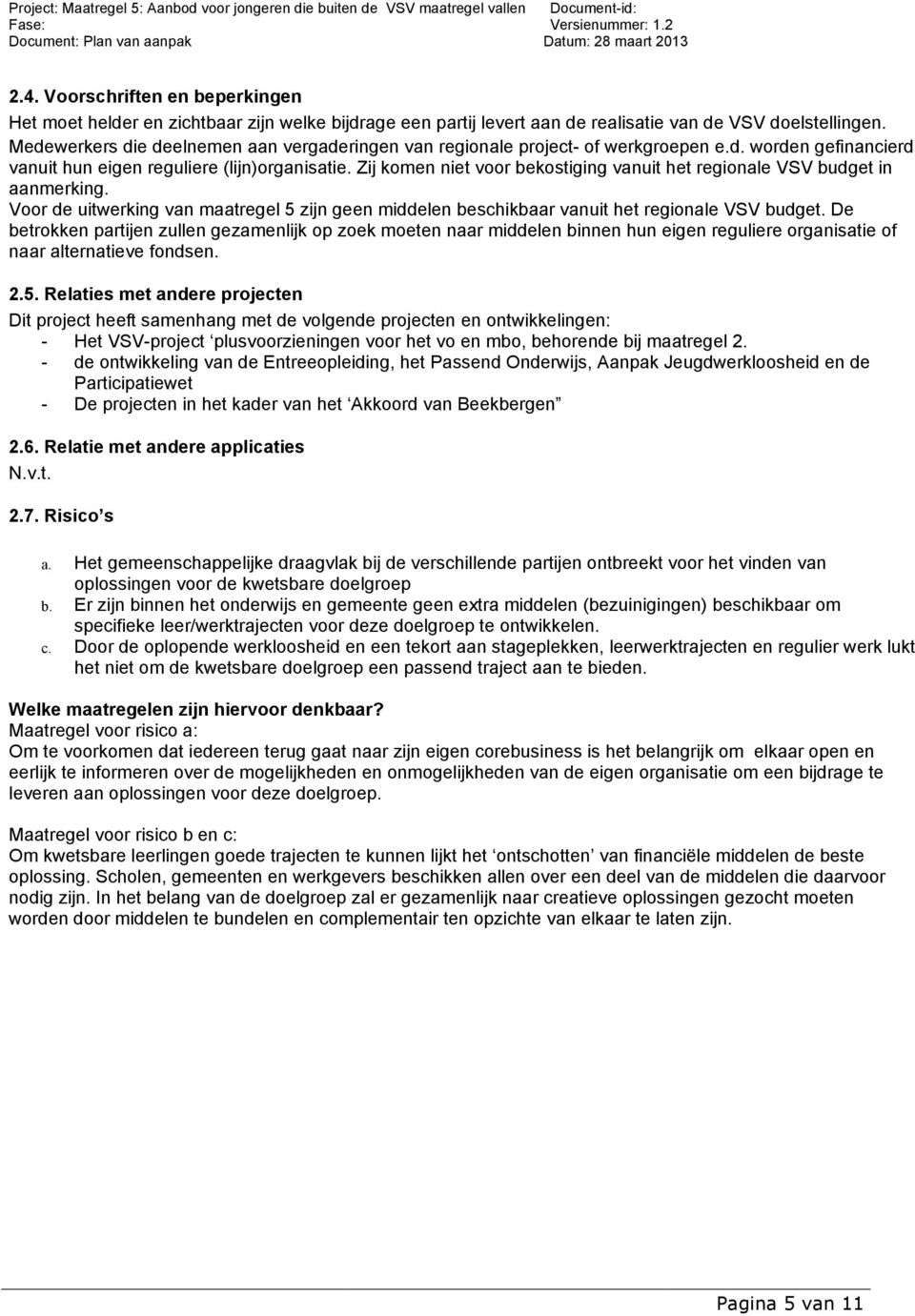 Zij komen niet voor bekostiging vanuit het regionale VSV budget in aanmerking. Voor de uitwerking van maatregel 5 zijn geen middelen beschikbaar vanuit het regionale VSV budget.