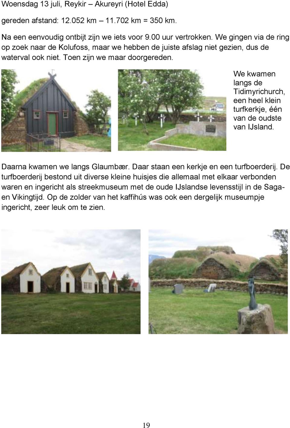 We kwamen langs de Tidimyrichurch, een heel klein turfkerkje, één van de oudste van IJsland. Daarna kwamen we langs Glaumbær. Daar staan een kerkje en een turfboerderij.