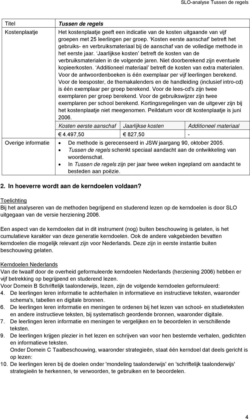 Jaarlijkse kosten betreft de kosten van de verbruiksmaterialen in de volgende jaren. Niet doorberekend zijn eventuele kopieerkosten. Additioneel materiaal betreft de kosten van extra materialen.