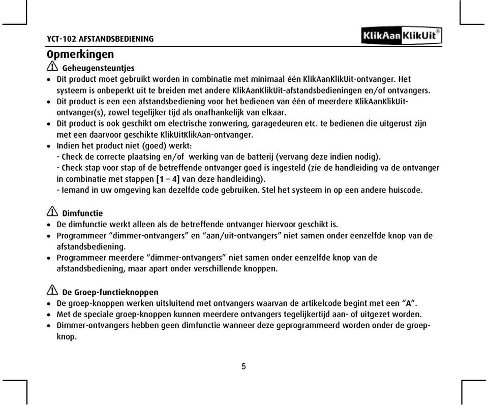 Dit product is een een afstandsbediening voor het bedienen van één of meerdere KlikAanKlikUitontvanger(s), zowel tegelijker tijd als onafhankelijk van elkaar.