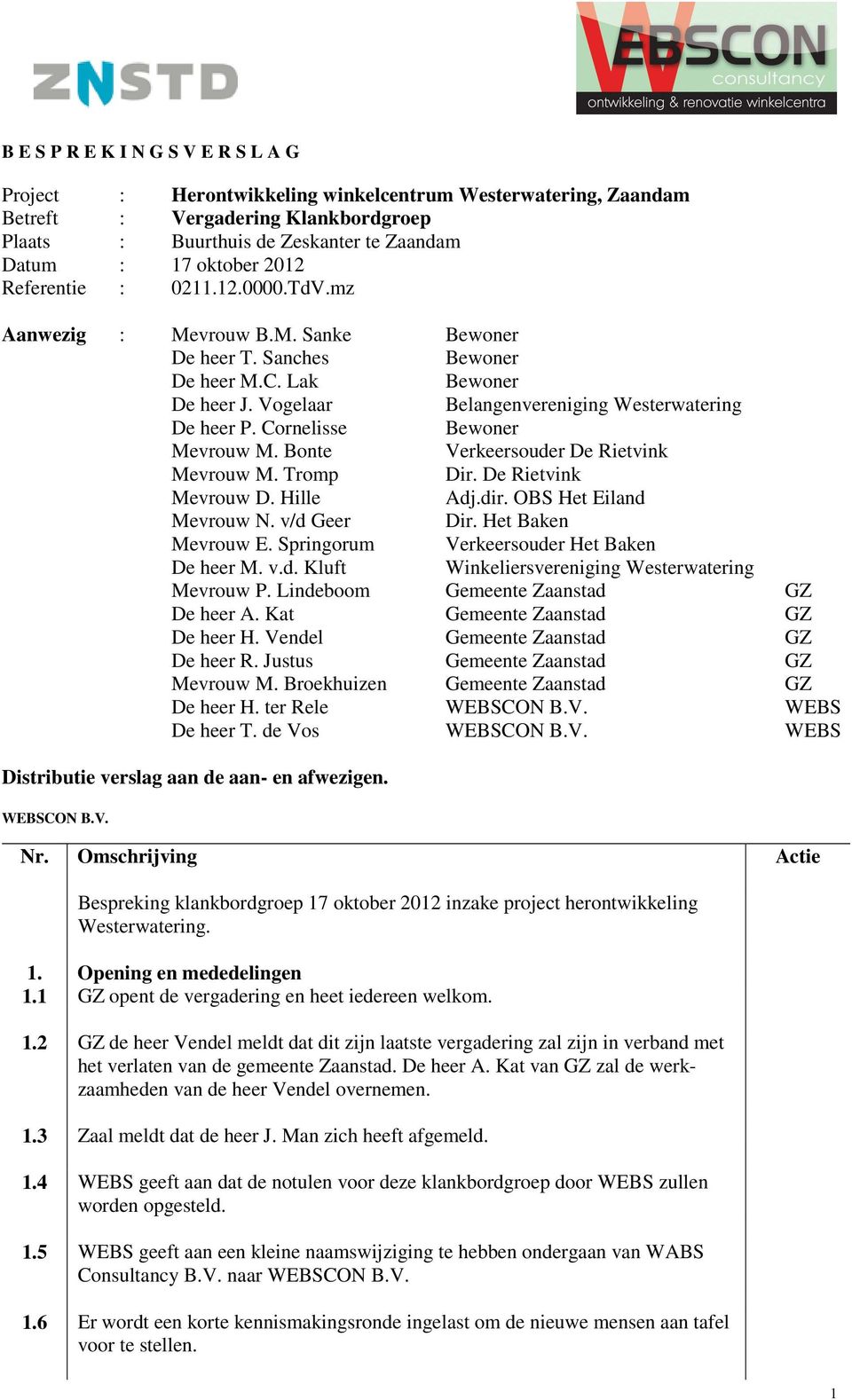 Cornelisse Bewoner Mevrouw M. Bonte Verkeersouder De Rietvink Mevrouw M. Tromp Dir. De Rietvink Mevrouw D. Hille Adj.dir. OBS Het Eiland Mevrouw N. v/d Geer Dir. Het Baken Mevrouw E.