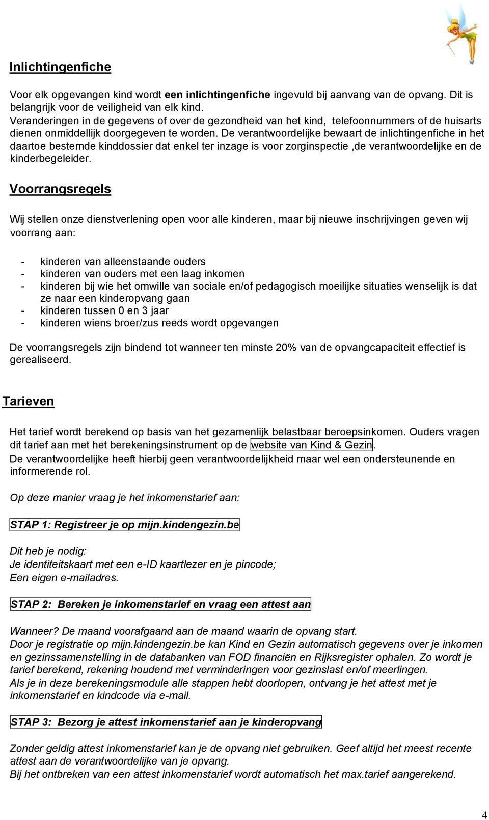 De verantwoordelijke bewaart de inlichtingenfiche in het daartoe bestemde kinddossier dat enkel ter inzage is voor zorginspectie,de verantwoordelijke en de kinderbegeleider.