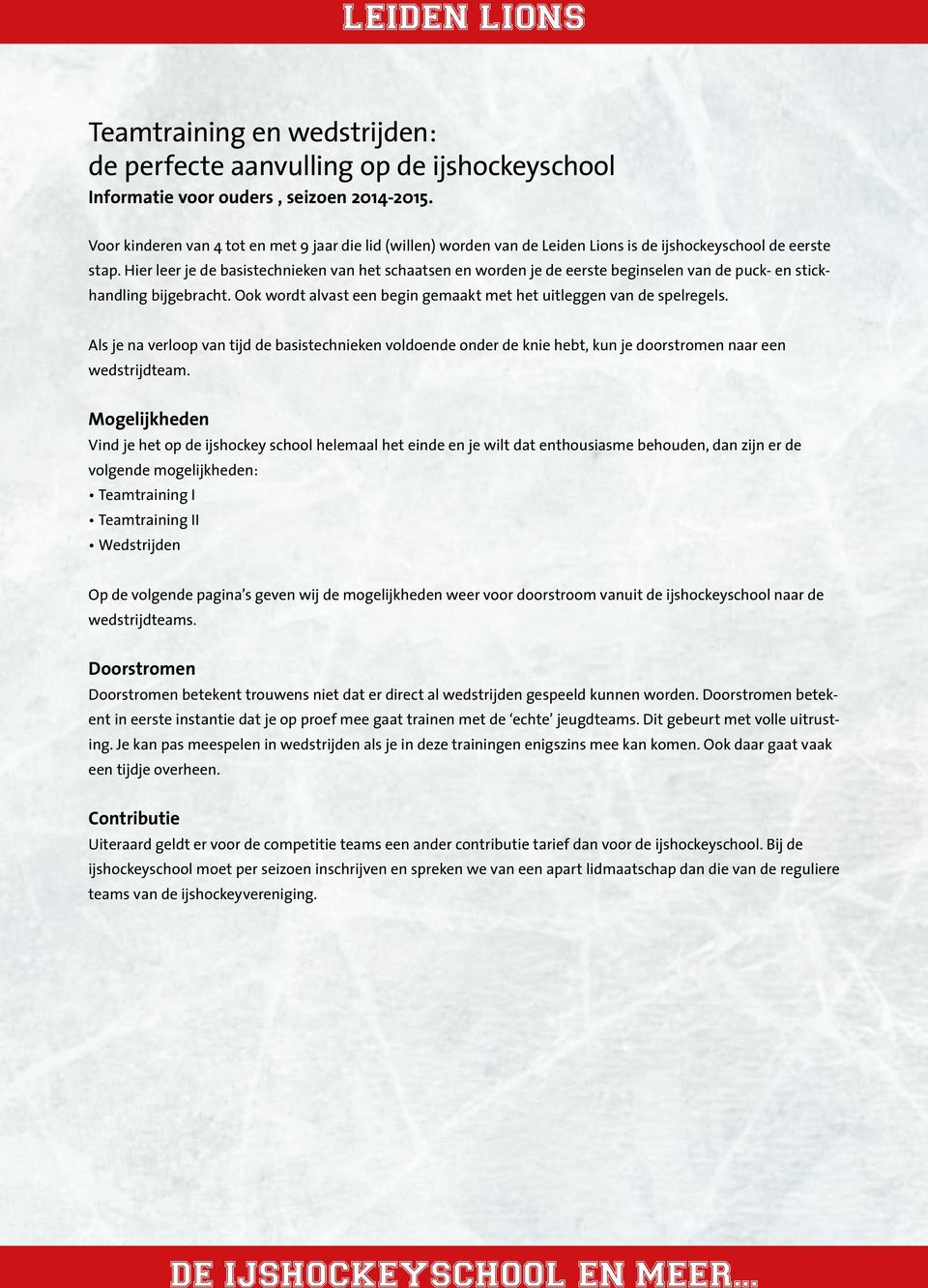 Hier leer je de basistechnieken van het schaatsen en worden je de eerste beginselen van de puck- en stickhandling bijgebracht. Ook wordt alvast een begin gemaakt met het uitleggen van de spelregels.