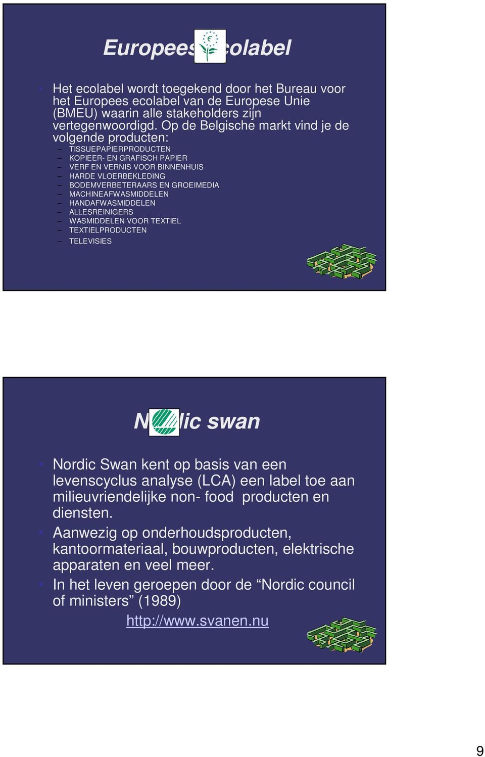 MACHINEAFWASMIDDELEN HANDAFWASMIDDELEN ALLESREINIGERS WASMIDDELEN VOOR TEXTIEL TEXTIELPRODUCTEN TELEVISIES Nordic swan Nordic Swan kent op basis van een levenscyclus analyse (LCA) een label toe aan