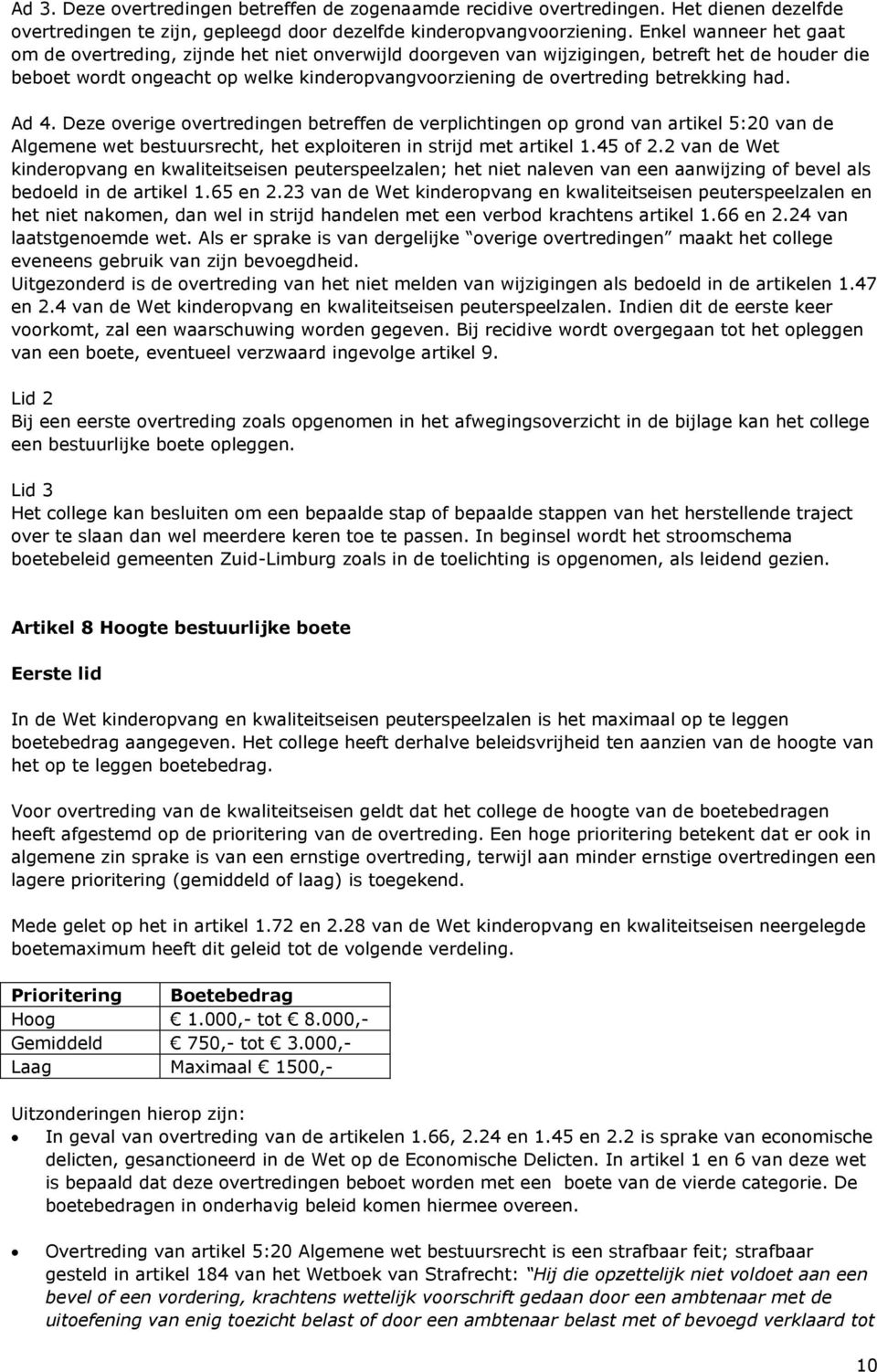 betrekking had. Ad 4. Deze overige overtredingen betreffen de verplichtingen op grond van artikel 5:20 van de Algemene wet bestuursrecht, het exploiteren in strijd met artikel 1.45 of 2.