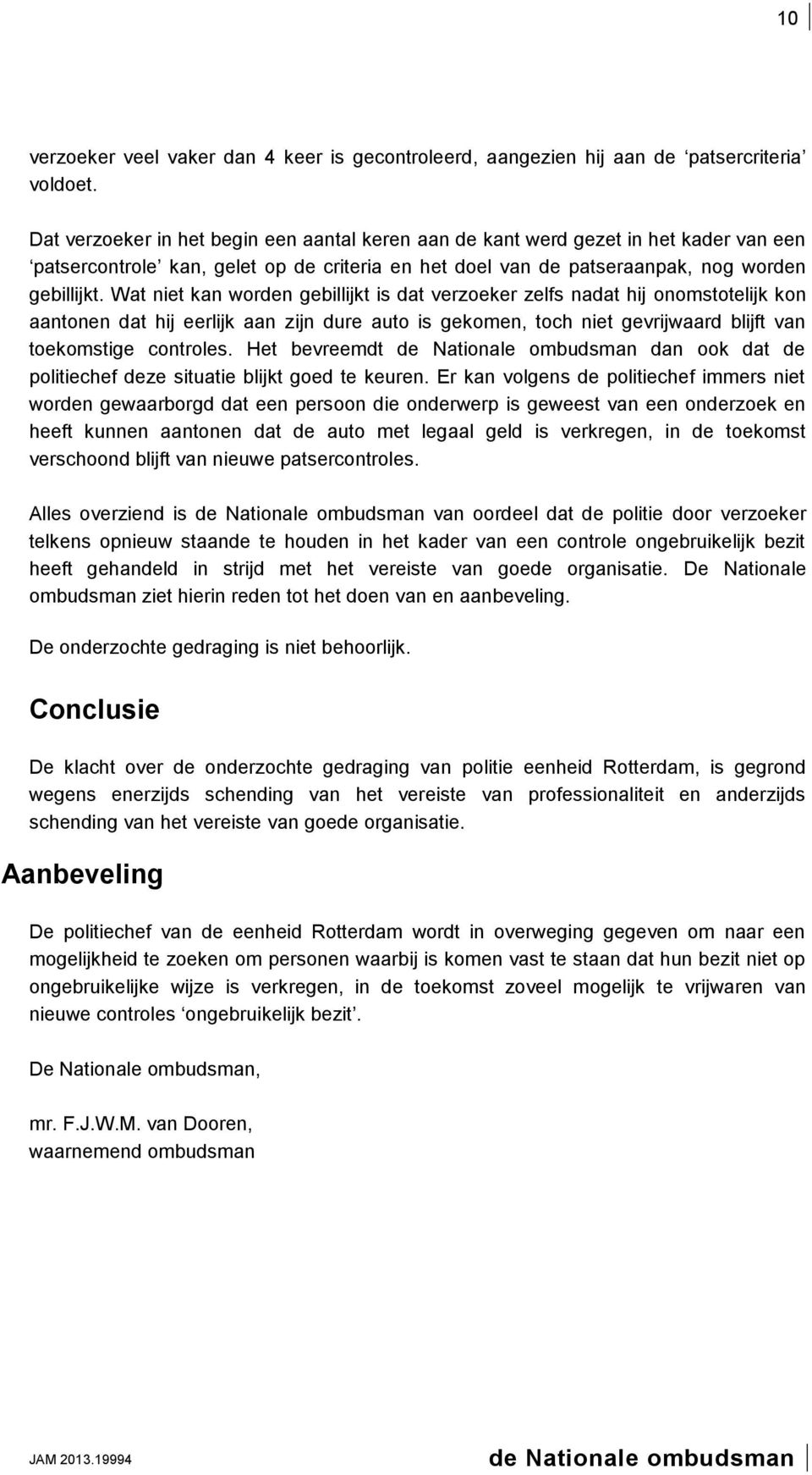 Wat niet kan worden gebillijkt is dat verzoeker zelfs nadat hij onomstotelijk kon aantonen dat hij eerlijk aan zijn dure auto is gekomen, toch niet gevrijwaard blijft van toekomstige controles.