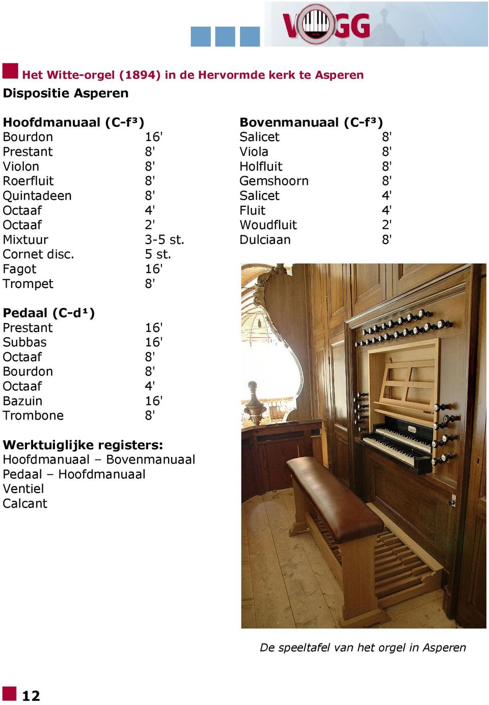 Fagot 16' Trompet Pedaal (C-d¹) Prestant Subbas Octaaf Bourdon Octaaf Bazuin Trombone Bovenmanuaal (C-f³) Salicet Viola Holfluit