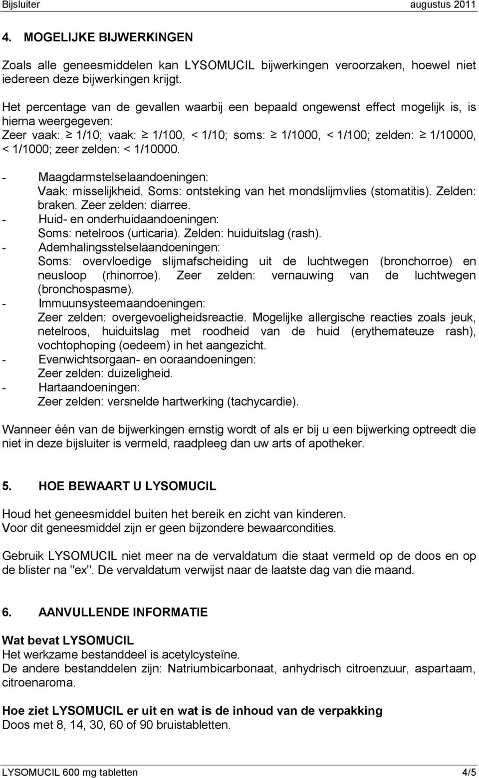 zelden: < 1/10000. - Maagdarmstelselaandoeningen: Vaak: misselijkheid. Soms: ontsteking van het mondslijmvlies (stomatitis). Zelden: braken. Zeer zelden: diarree.