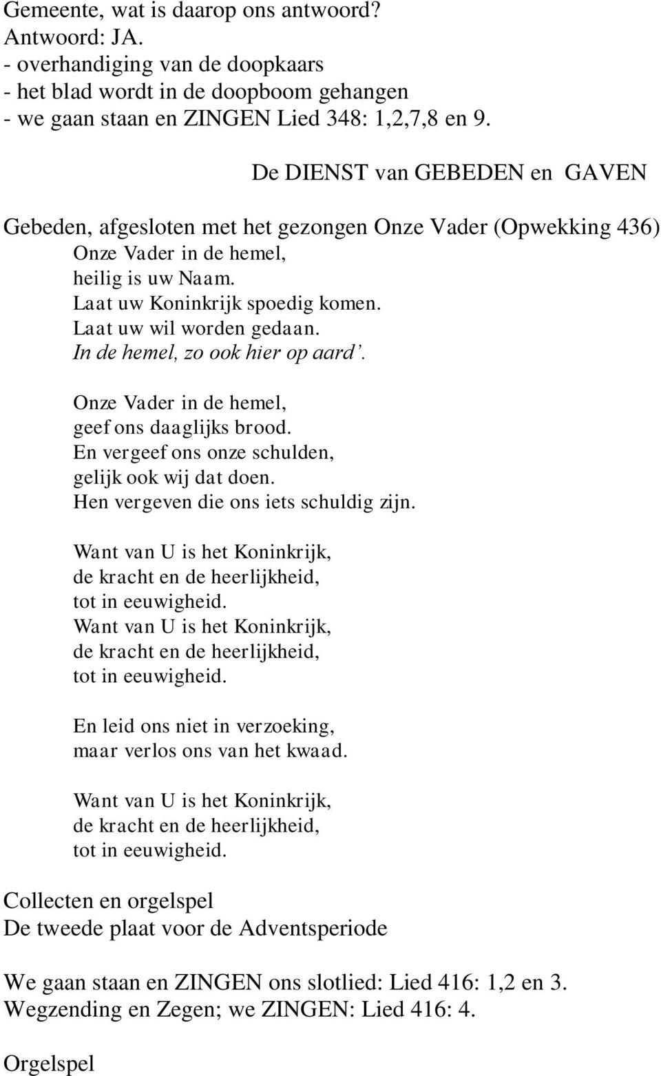 In de hemel, zo ook hier op aard. Onze Vader in de hemel, geef ons daaglijks brood. En vergeef ons onze schulden, gelijk ook wij dat doen. Hen vergeven die ons iets schuldig zijn.