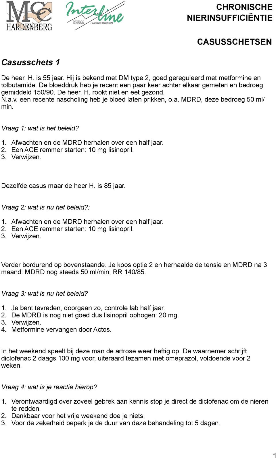 Vraag 1: wat is het beleid? 1. Afwachten en de MDRD herhalen over een half jaar. 2. Een ACE remmer starten: 10 mg lisinopril. 3. Verwijzen. Dezelfde casus maar de heer H. is 85 jaar.