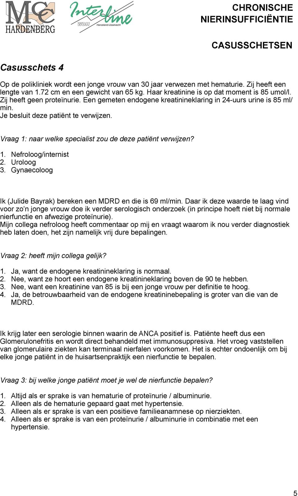 1. Nefroloog/internist 2. Uroloog 3. Gynaecoloog Ik (Julide Bayrak) bereken een MDRD en die is 69 ml/min.