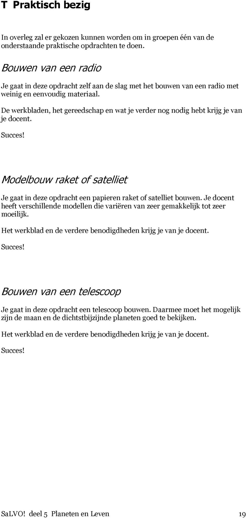 De werkbladen, het gereedschap en wat je verder nog nodig hebt krijg je van je docent. Succes! Modelbouw raket of satelliet Je gaat in deze opdracht een papieren raket of satelliet bouwen.