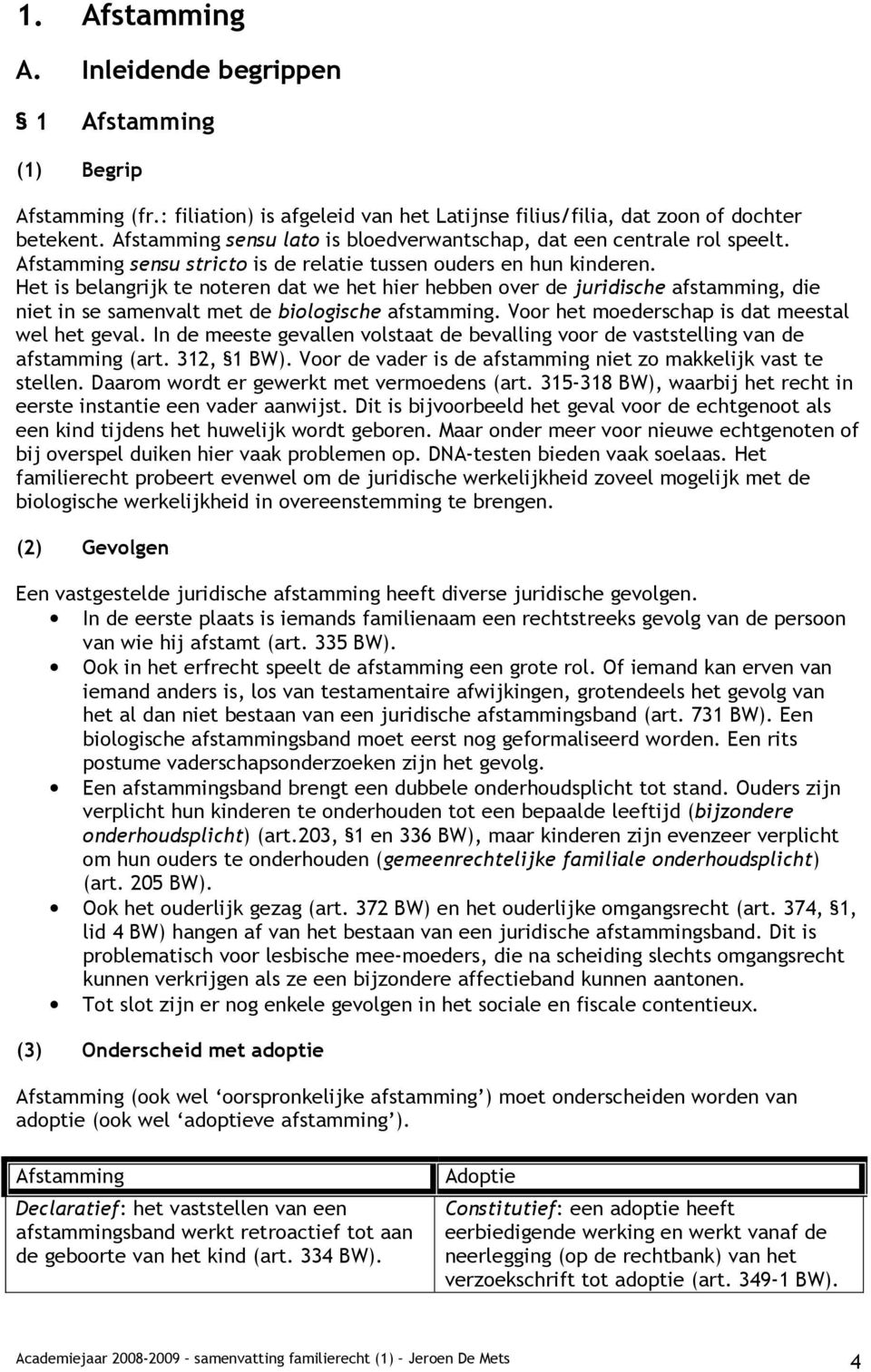 Het is belangrijk te noteren dat we het hier hebben over de juridische afstamming, die niet in se samenvalt met de biologische afstamming. Voor het moederschap is dat meestal wel het geval.