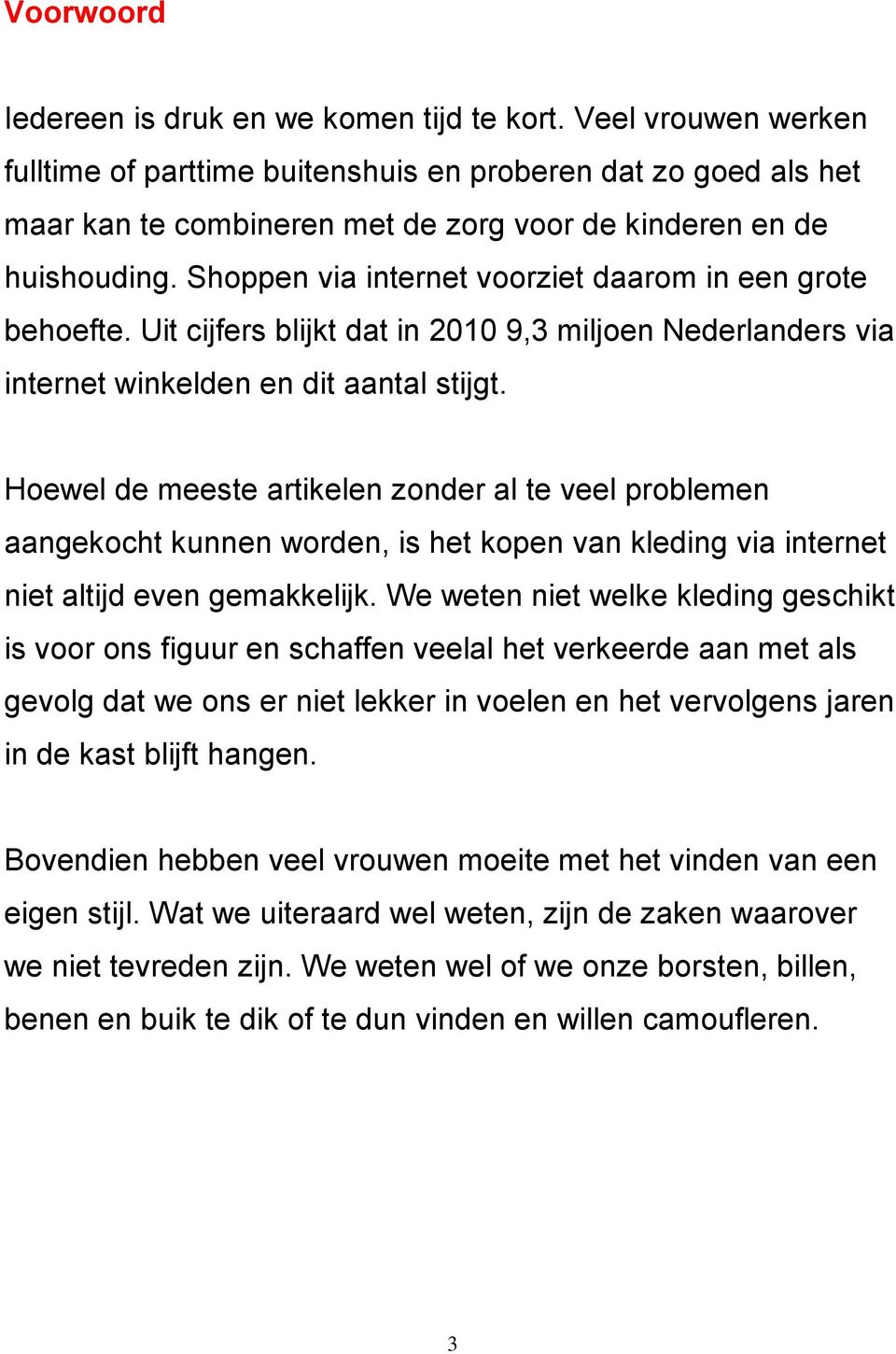 Shoppen via internet voorziet daarom in een grote behoefte. Uit cijfers blijkt dat in 2010 9,3 miljoen Nederlanders via internet winkelden en dit aantal stijgt.