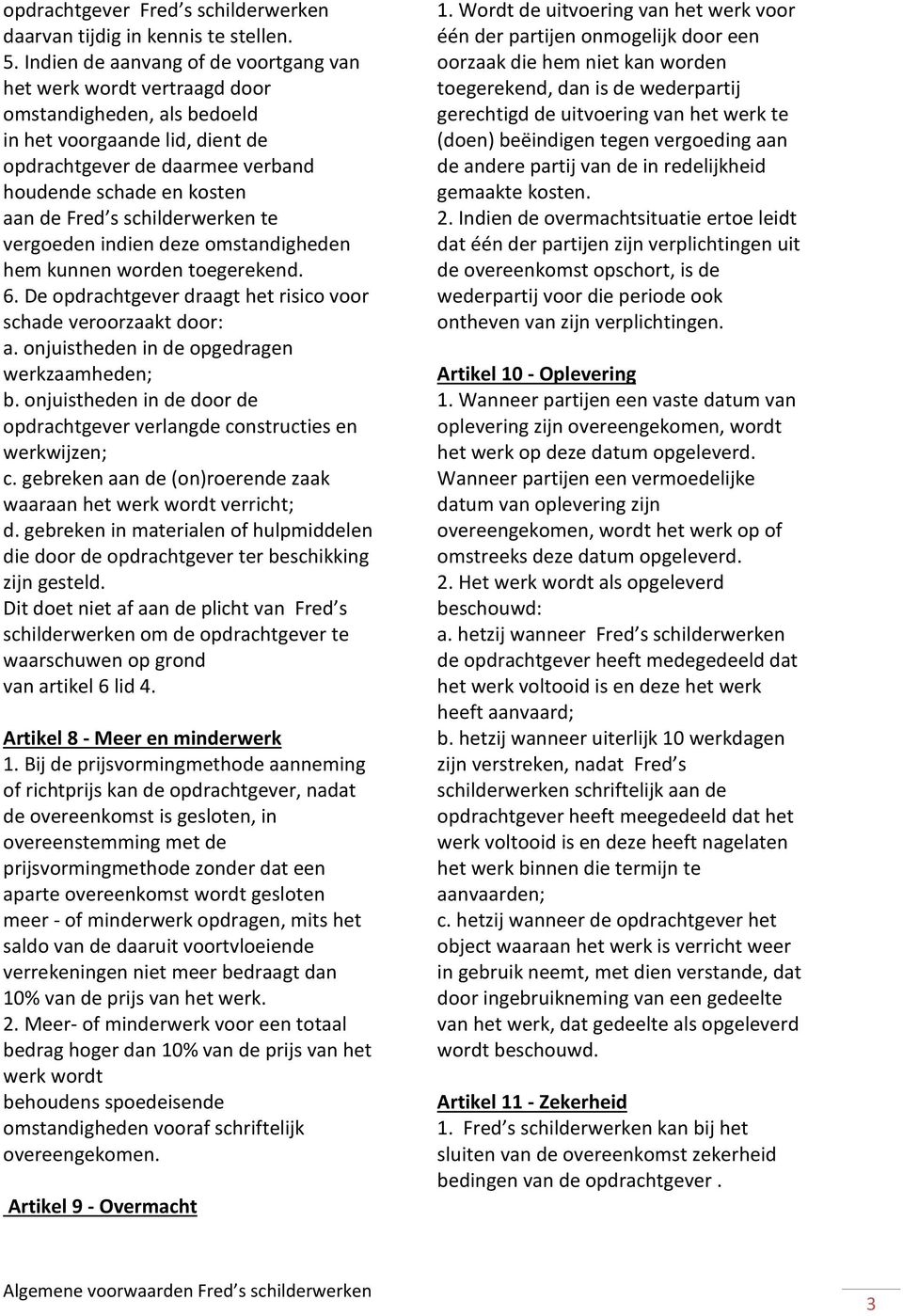 s schilderwerken te vergoeden indien deze omstandigheden hem kunnen worden toegerekend. 6. De opdrachtgever draagt het risico voor schade veroorzaakt door: a.