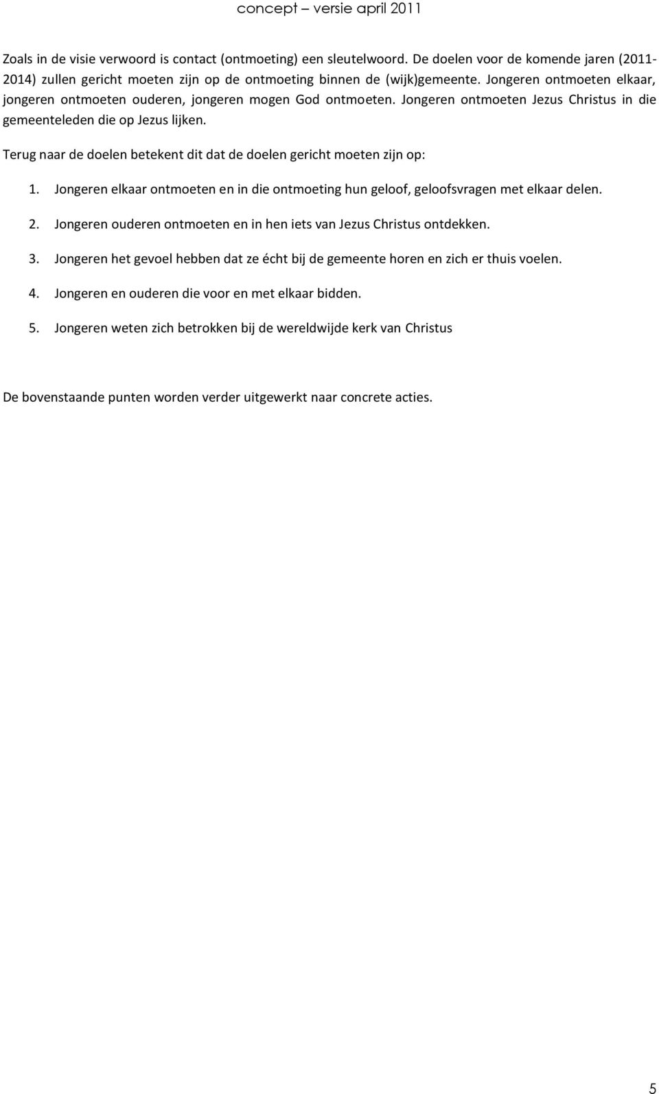 Terug naar de doelen betekent dit dat de doelen gericht moeten zijn op: 1. Jongeren elkaar ontmoeten en in die ontmoeting hun geloof, geloofsvragen met elkaar delen. 2.