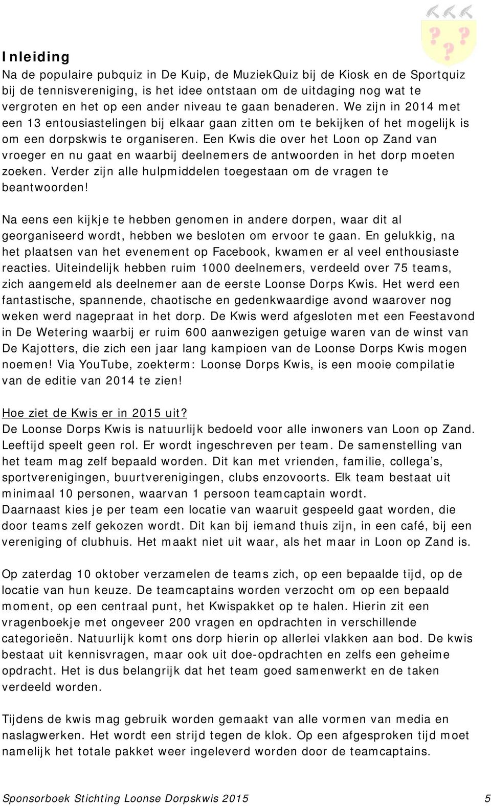 Een Kwis die over het Loon op Zand van vroeger en nu gaat en waarbij deelnemers de antwoorden in het dorp moeten zoeken. Verder zijn alle hulpmiddelen toegestaan om de vragen te beantwoorden!