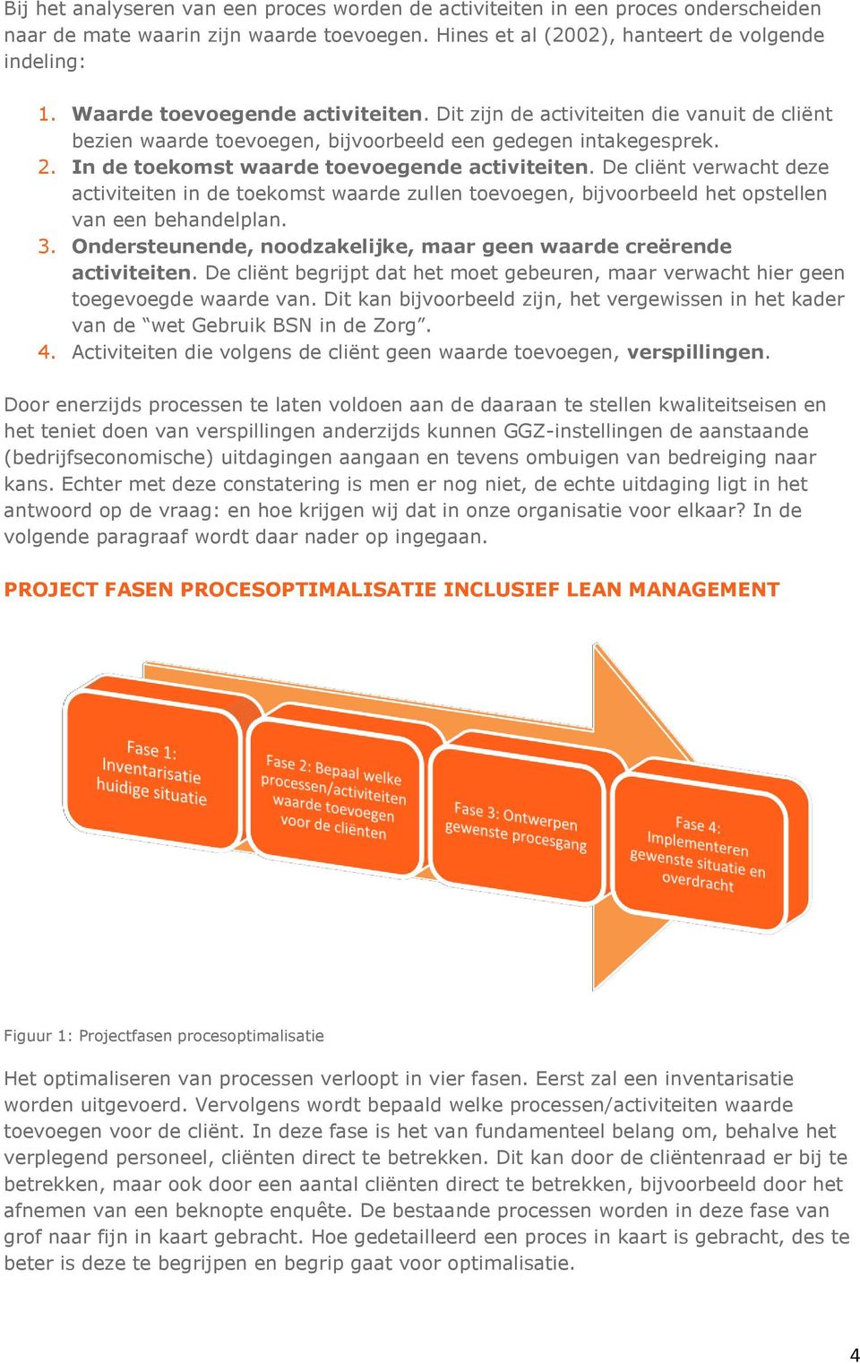 De cliënt verwacht deze activiteiten in de toekomst waarde zullen toevoegen, bijvoorbeeld het opstellen van een behandelplan. 3. Ondersteunende, noodzakelijke, maar geen waarde creërende activiteiten.