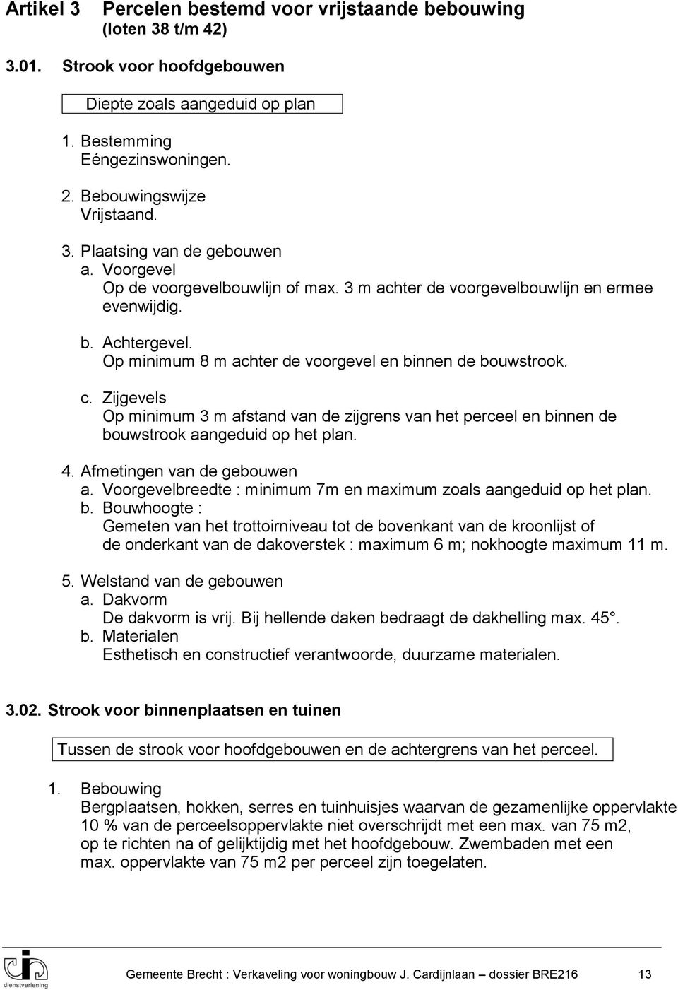 Op minimum 8 m achter de voorgevel en binnen de bouwstrook. c. Zijgevels Op minimum 3 m afstand van de zijgrens van het perceel en binnen de bouwstrook aangeduid op het plan. 4.