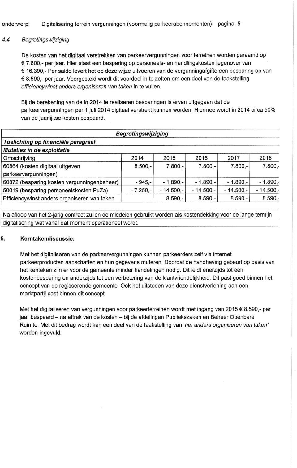 Hier staat een besparing op personeels- en liandlingskosten tegenover van 16.390,- Per saldo levert tiet op deze wijze uitvoeren van de vergunningafgifte een bespanng op van 8.590,- per jaar.