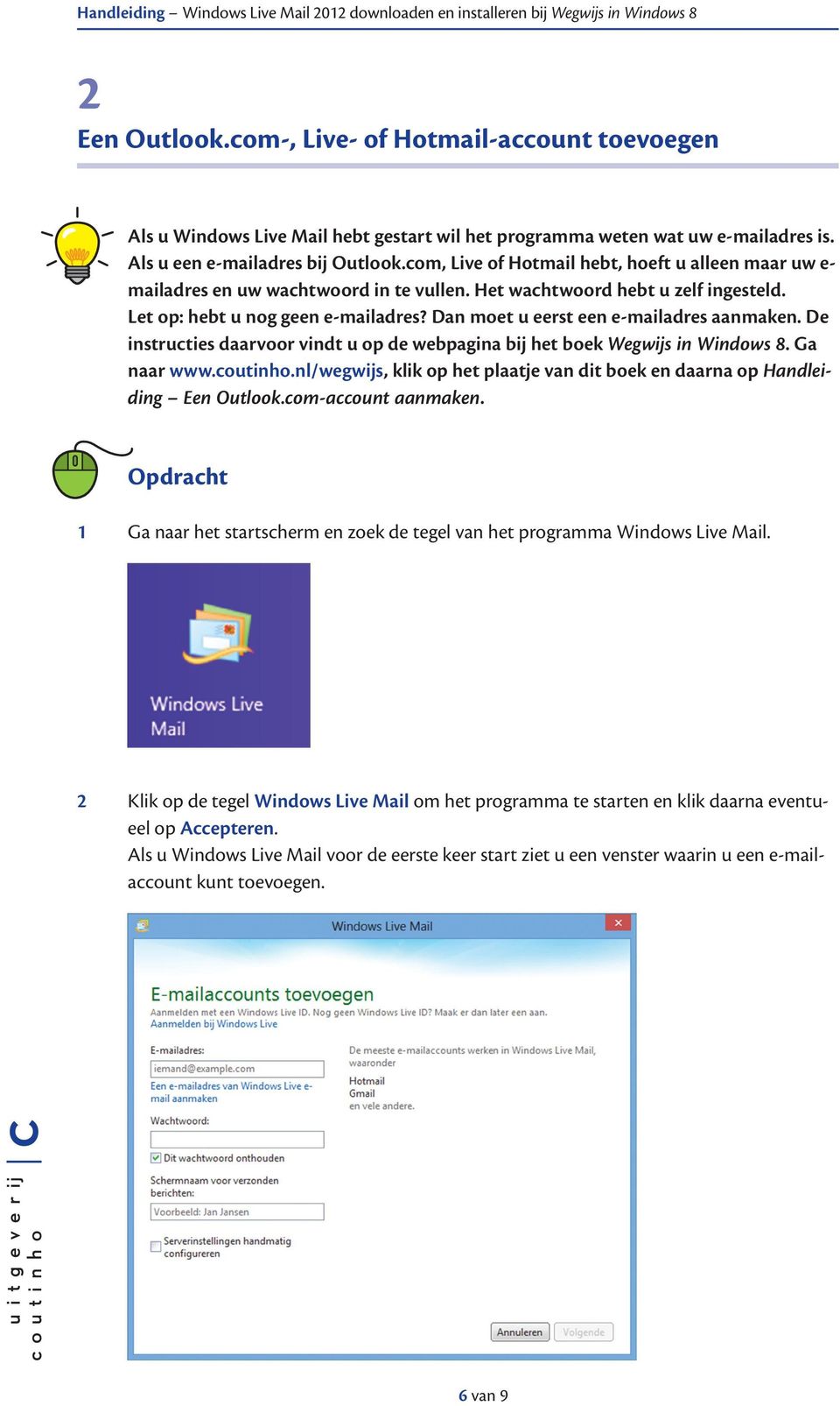 Dan moet u eerst een e-mailadres aanmaken. De instructies daarvoor vindt u op de webpagina bij het boek Wegwijs in Windows 8. Ga naar www.coutinho.