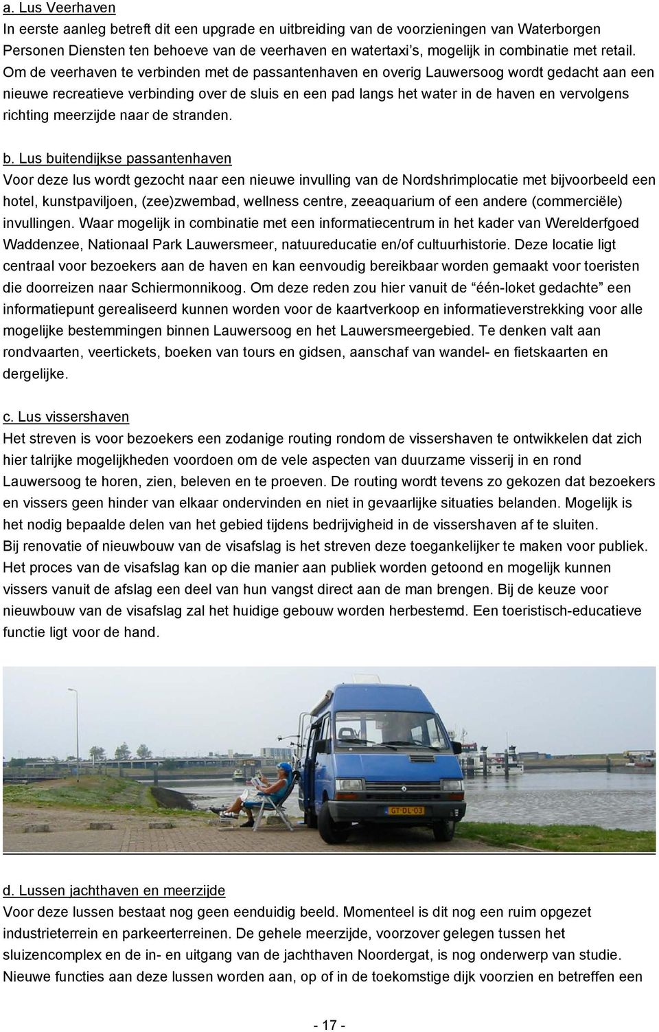 Om de veerhaven te verbinden met de passantenhaven en overig Lauwersoog wordt gedacht aan een nieuwe recreatieve verbinding over de sluis en een pad langs het water in de haven en vervolgens richting