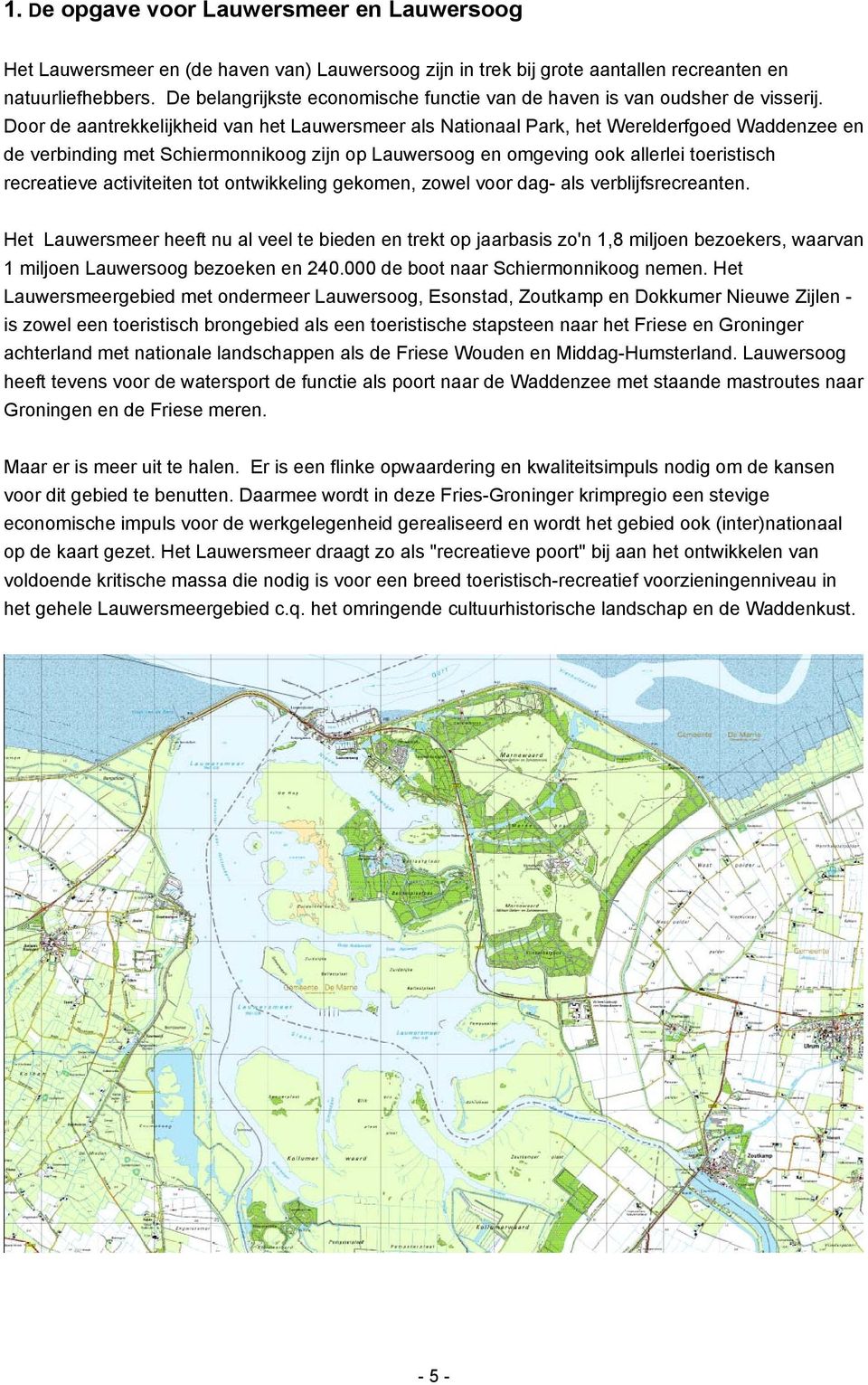 Door de aantrekkelijkheid van het Lauwersmeer als Nationaal Park, het Werelderfgoed Waddenzee en de verbinding met Schiermonnikoog zijn op Lauwersoog en omgeving ook allerlei toeristisch recreatieve