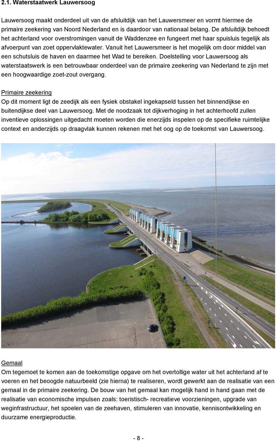 Vanuit het Lauwersmeer is het mogelijk om door middel van een schutsluis de haven en daarmee het Wad te bereiken.