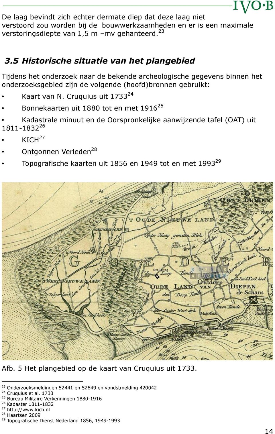 Cruquius uit 1733 24 Bonnekaarten uit 1880 tot en met 1916 25 Kadastrale minuut en de Oorspronkelijke aanwijzende tafel (OAT) uit 1811-1832 26 KICH 27 Ontgonnen Verleden 28 Topografische kaarten uit