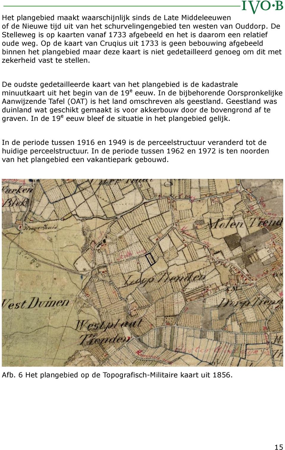 Op de kaart van Cruqius uit 1733 is geen bebouwing afgebeeld binnen het plangebied maar deze kaart is niet gedetailleerd genoeg om dit met zekerheid vast te stellen.