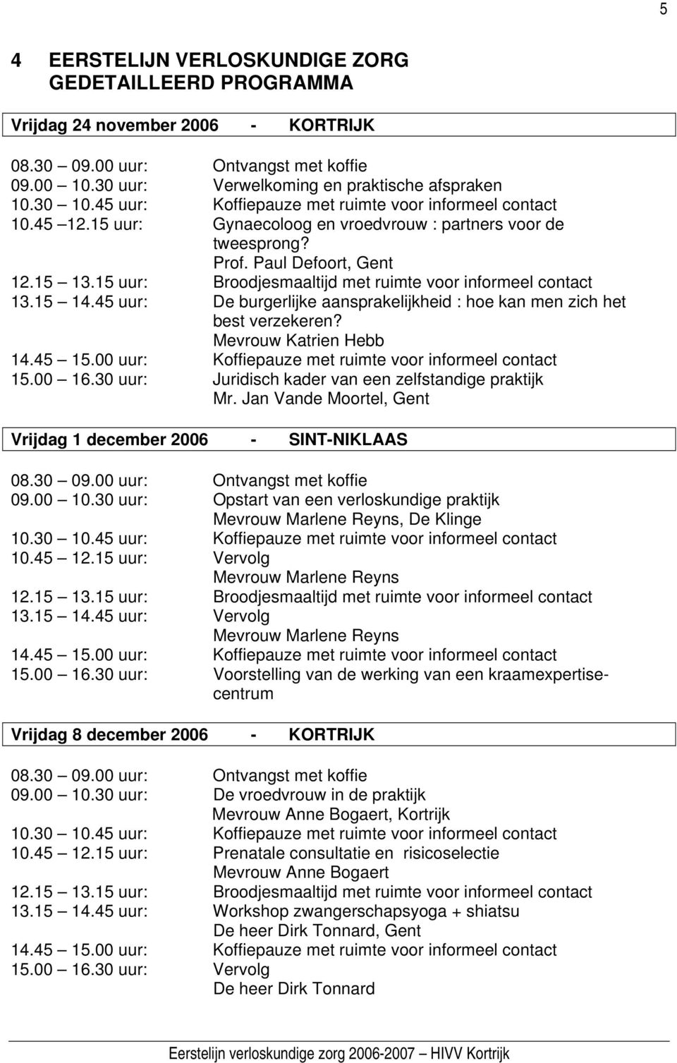 Mevrouw Katrien Hebb 15.00 16.30 uur: Juridisch kader van een zelfstandige praktijk Mr. Jan Vande Moortel, Gent Vrijdag 1 december 2006 - SINT-NIKLAAS 09.00 10.