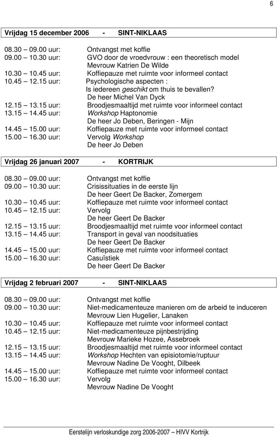 30 uur: Vervolg Workshop De heer Jo Deben Vrijdag 26 januari 2007 - KORTRIJK 09.00 10.30 uur: Crisissituaties in de eerste lijn De heer Geert De Backer, Zomergem 10.45 12.