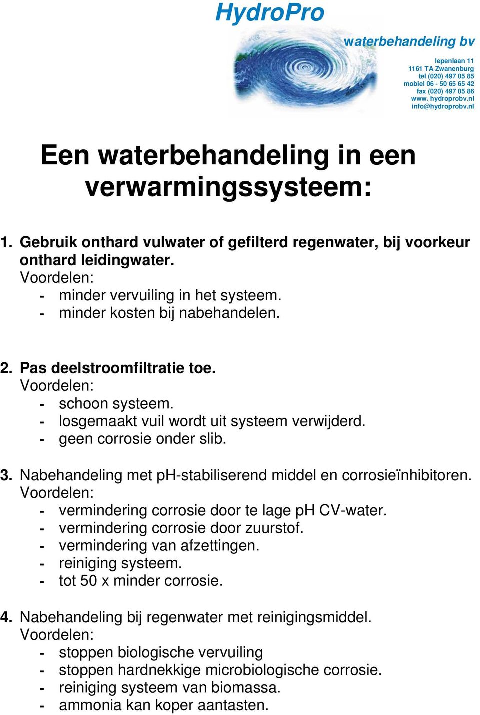 Nabehandeling met ph-stabiliserend middel en corrosieïnhibitoren. Voordelen: - vermindering corrosie door te lage ph CV-water. - vermindering corrosie door zuurstof. - vermindering van afzettingen.