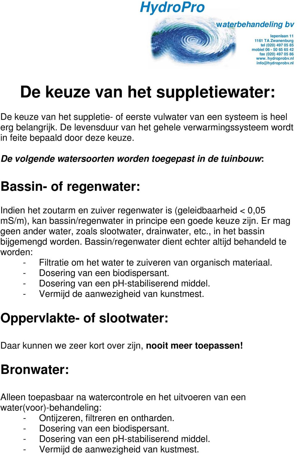 De volgende watersoorten worden toegepast in de tuinbouw: Bassin- of regenwater: Indien het zoutarm en zuiver regenwater is (geleidbaarheid < 0,05 ms/m), kan bassin/regenwater in principe een goede