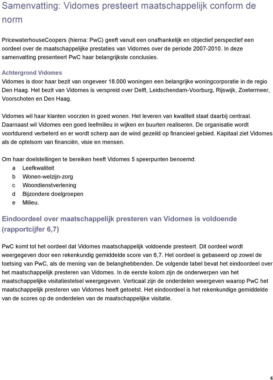 000 woningen een belangrijke woningcorporatie in de regio Den Haag. Het bezit van Vidomes is verspreid over Delft, Leidschendam-Voorburg, Rijswijk, Zoetermeer, Voorschoten en Den Haag.