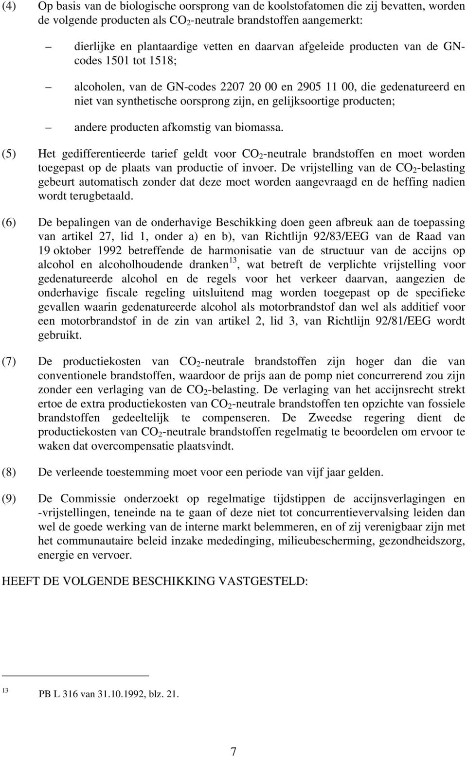 producten afkomstig van biomassa. (5) Het gedifferentieerde tarief geldt voor CO 2 -neutrale brandstoffen en moet worden toegepast op de plaats van productie of invoer.