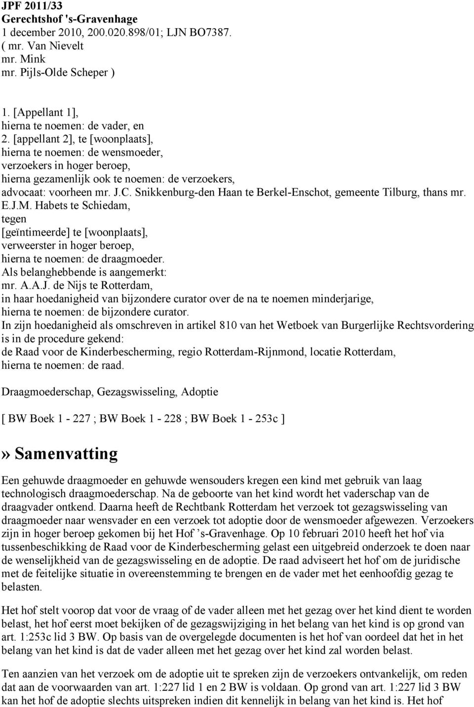 Snikkenburg-den Haan te Berkel-Enschot, gemeente Tilburg, thans mr. E.J.M. Habets te Schiedam, tegen [geïntimeerde] te [woonplaats], verweerster in hoger beroep, hierna te noemen: de draagmoeder.