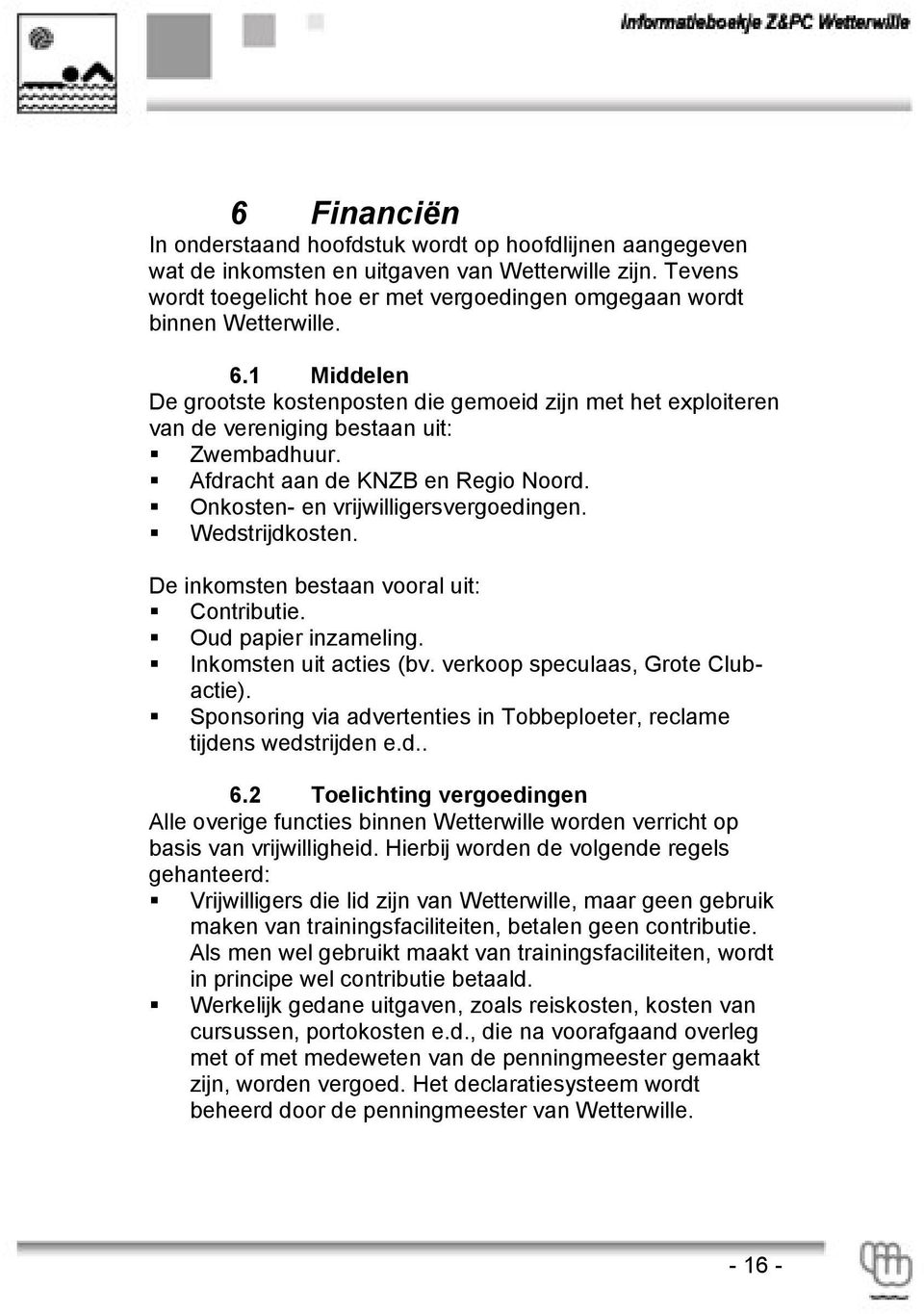 1 Middelen De grootste kostenposten die gemoeid zijn met het exploiteren van de vereniging bestaan uit: Zwembadhuur. Afdracht aan de KNZB en Regio Noord. Onkosten- en vrijwilligersvergoedingen.