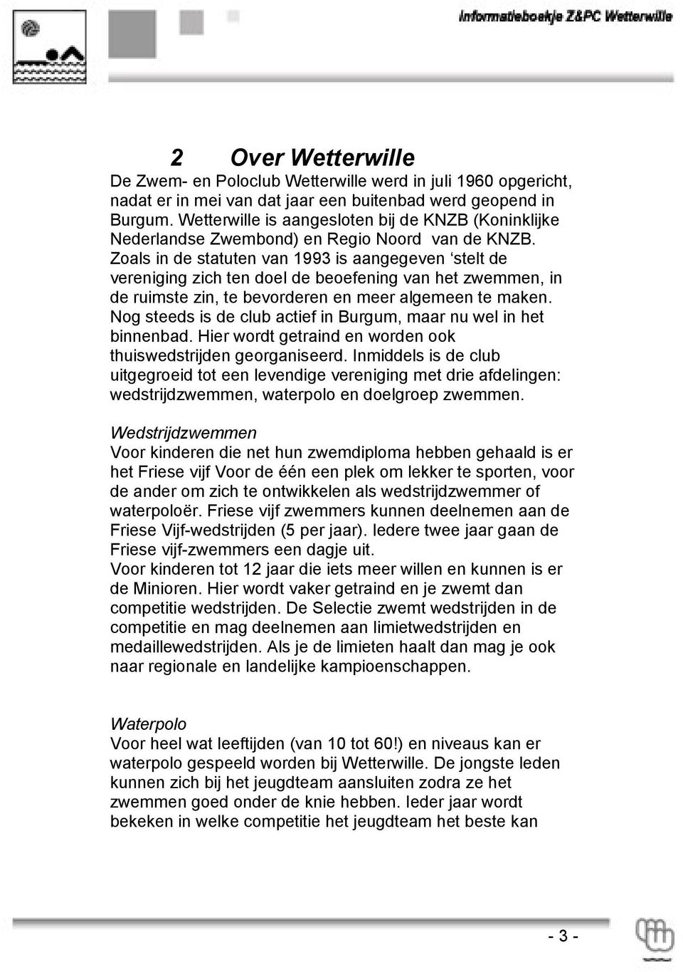 Zoals in de statuten van 1993 is aangegeven stelt de vereniging zich ten doel de beoefening van het zwemmen, in de ruimste zin, te bevorderen en meer algemeen te maken.